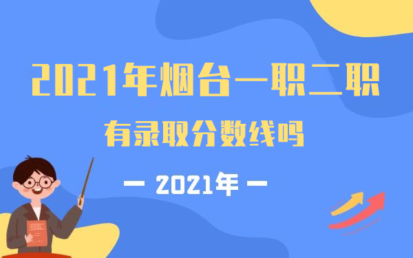 2021年煙臺一職二職有錄取分?jǐn)?shù)線嗎