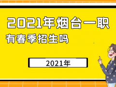 2021年煙臺(tái)一職有春季招生嗎