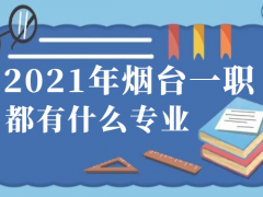 2021年煙臺一職都有什么專業(yè)