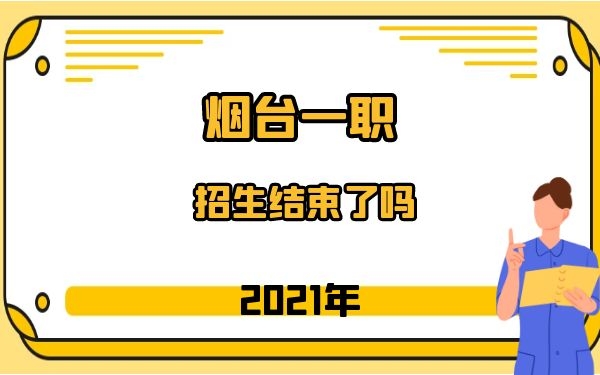 2021年煙臺(tái)一職招生結(jié)束了嗎