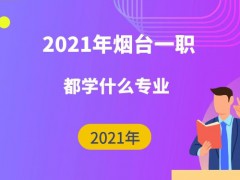 2021年煙臺一職都學(xué)什么專業(yè)