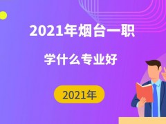 2021年煙臺一職學(xué)什么專業(yè)好