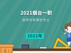 2021年煙臺一職高考班有哪些專業(yè)