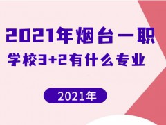 2021年煙臺一職學(xué)校3+2有什么專業(yè)
