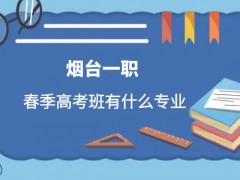 2021年煙臺一職春季高考班有什么專業(yè)