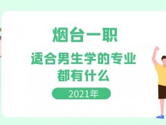 2021年煙臺一職適合男生學(xué)的專業(yè)都有什么