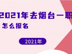 2021年去煙臺一職怎么報名
