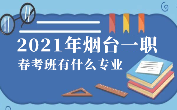 2021年煙臺一職春考班有什么專業(yè)