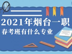 2021年煙臺一職春考班有什么專業(yè)