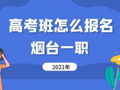 2021年煙臺一職高考班怎么報名