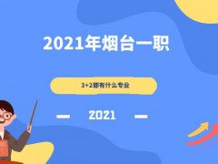 2021年煙臺一職3+2都有什么專業(yè)