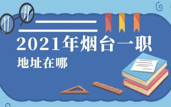 2021年煙臺(tái)一職地址在哪
