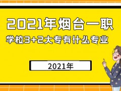 2021年煙臺一職學校3+2大專有什么專業(yè)
