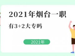 2021年煙臺一職有3+2大專嗎