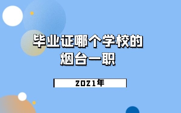 2021年煙臺一職3+2畢業(yè)證哪個學校的