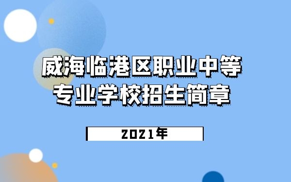 威海臨港區(qū)職業(yè)中等專業(yè)學(xué)校2021年招生簡章