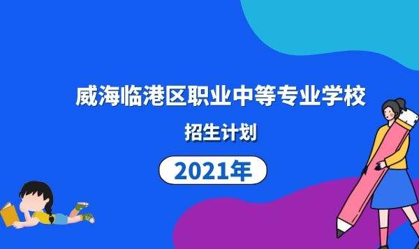 威海臨港區(qū)職業(yè)中等專業(yè)學校2021年招生計劃