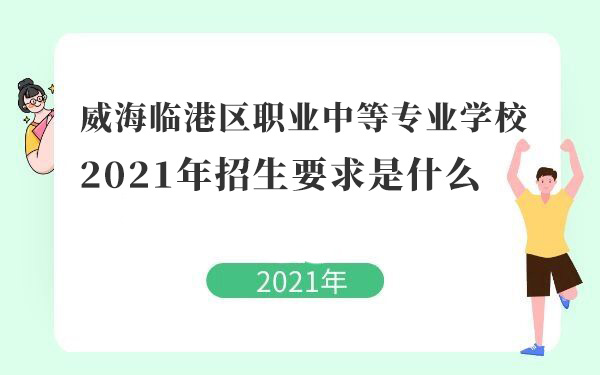 威海臨港區(qū)職業(yè)中等專業(yè)學(xué)校2021年招生要求是什么