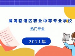 威海臨港區(qū)職業(yè)中等專業(yè)學(xué)校熱門專業(yè)有哪些