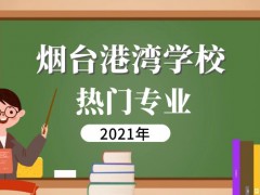 煙臺港口高級技工學(xué)校熱門專業(yè)2021