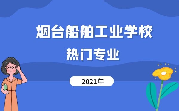 煙臺(tái)船舶工業(yè)學(xué)校熱門專業(yè)2021