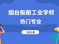 煙臺船舶工業(yè)學(xué)校熱門專業(yè)2021