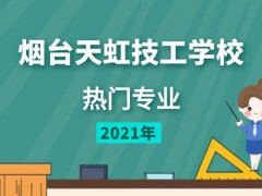 煙臺天虹技工學(xué)校熱門專業(yè)2021