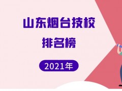山東煙臺(tái)技校學(xué)校排名榜