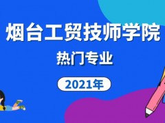 煙臺工貿(mào)技師學(xué)院熱門專業(yè)2021