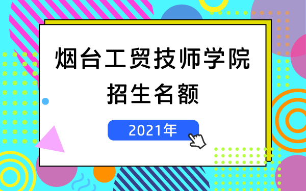 煙臺(tái)工貿(mào)技師學(xué)院2021招生名額