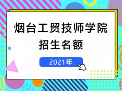 煙臺工貿技師學院2021招生名額