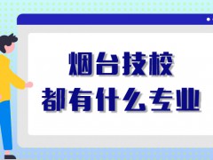 煙臺技校都有什么專業(yè)
