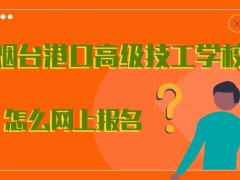 煙臺港口高級技工學(xué)校怎么網(wǎng)上報名