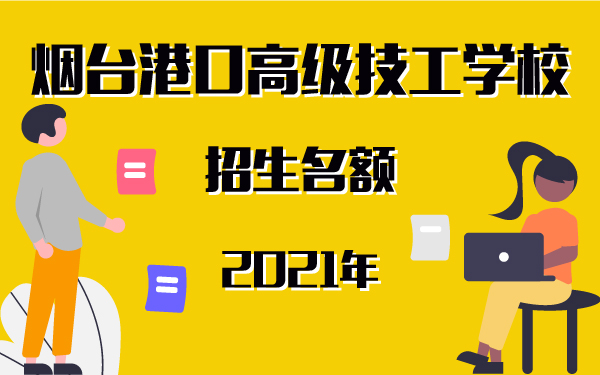 煙臺港口高級技工學(xué)校2021招生名額