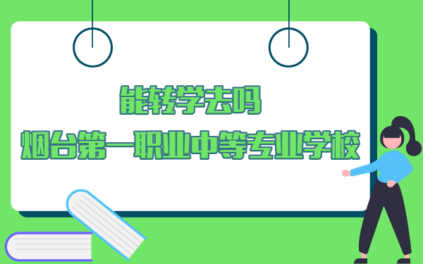 能轉(zhuǎn)學(xué)去煙臺第一職業(yè)中等專業(yè)學(xué)校嗎