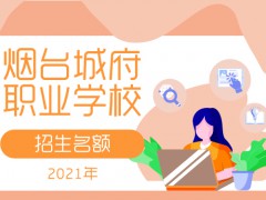煙臺城府職業(yè)學校2021招生名額