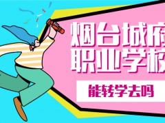 能轉學去煙臺城府職業(yè)學校嗎
