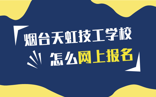 煙臺天虹技工學(xué)校怎么網(wǎng)上報(bào)名