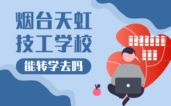 能轉(zhuǎn)學(xué)去煙臺(tái)天虹技工學(xué)校嗎