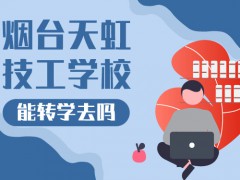 能轉(zhuǎn)學(xué)去煙臺天虹技工學(xué)校嗎