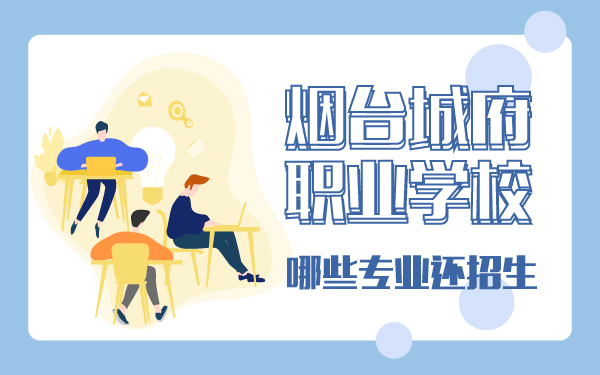 煙臺(tái)城府職業(yè)學(xué)校哪些專(zhuān)業(yè)還招生