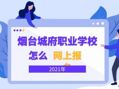 煙臺城府職業(yè)學(xué)校怎么網(wǎng)上報(bào)名