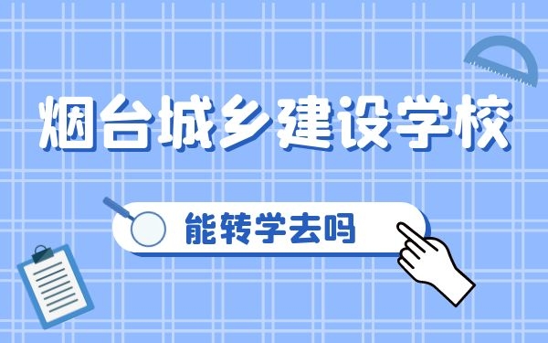 能轉(zhuǎn)學(xué)去煙臺(tái)城鄉(xiāng)建設(shè)學(xué)校嗎