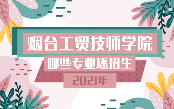 煙臺(tái)工貿(mào)技師學(xué)院哪些專業(yè)還招生_畫板 1