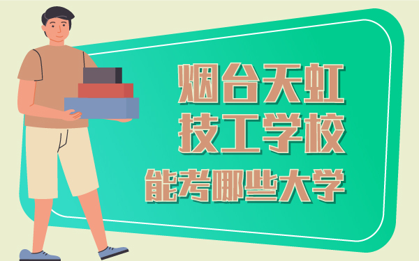 煙臺天虹技工學(xué)校能考哪些大學(xué)