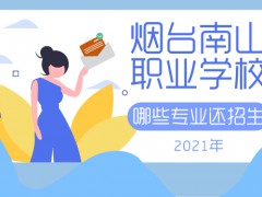 煙臺南山職業(yè)學(xué)校哪些專業(yè)還招生