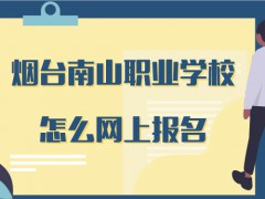 煙臺南山職業(yè)學(xué)校怎么網(wǎng)上報(bào)名