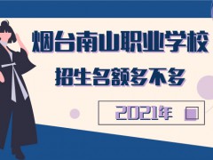 煙臺南山職業(yè)學(xué)校2021招生名額多不多