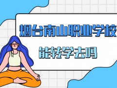 能轉(zhuǎn)學(xué)去煙臺南山職業(yè)學(xué)校嗎
