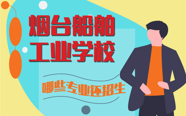 煙臺船舶工業(yè)學校哪些專業(yè)還招生